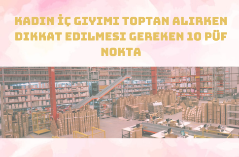 Kadın İç Giyimi Toptan Alırken Dikkat Edilmesi Gereken 10 Püf Nokta