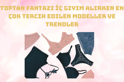 Toptan Fantazi İç Giyim Alırken En Çok Tercih Edilen Modeller ve Trendler